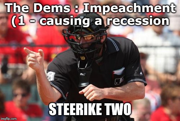 Umpire | The Dems : Impeachment (1 - causing a recession STEERIKE TWO | image tagged in umpire | made w/ Imgflip meme maker