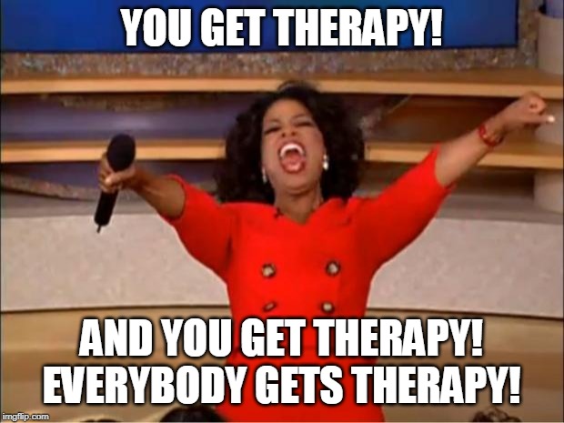 Oprah You Get A Meme | YOU GET THERAPY! AND YOU GET THERAPY! EVERYBODY GETS THERAPY! | image tagged in memes,oprah you get a | made w/ Imgflip meme maker