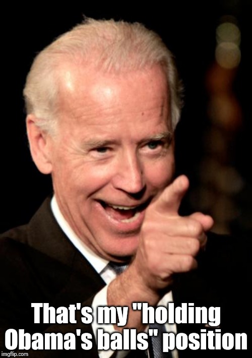 Smilin Biden Meme | That's my "holding Obama's balls" position | image tagged in memes,smilin biden | made w/ Imgflip meme maker