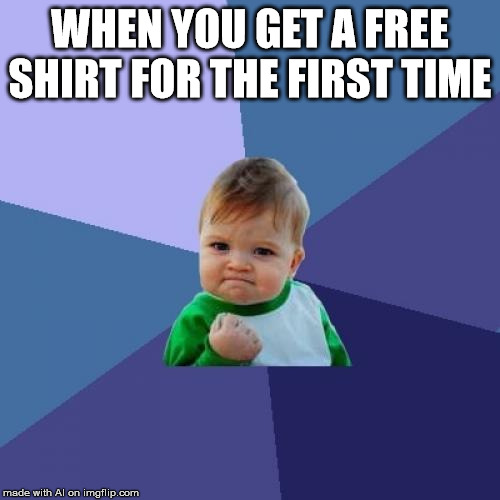 Success Kid | WHEN YOU GET A FREE SHIRT FOR THE FIRST TIME | image tagged in memes,success kid | made w/ Imgflip meme maker