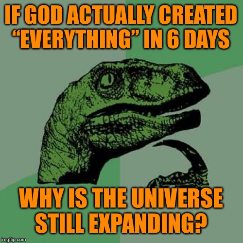 Philosoraptor | IF GOD ACTUALLY CREATED “EVERYTHING” IN 6 DAYS; WHY IS THE UNIVERSE STILL EXPANDING? | image tagged in memes,philosoraptor | made w/ Imgflip meme maker