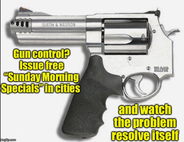 Once used once by prior owner | Gun control? Issue free “Sunday Morning Specials” in cities; and watch the problem resolve itself | image tagged in sunday morning special,gangbanger gun,antiterrorist gun | made w/ Imgflip meme maker