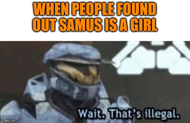 Wait that’s illegal | WHEN PEOPLE FOUND OUT SAMUS IS A GIRL | image tagged in wait thats illegal | made w/ Imgflip meme maker
