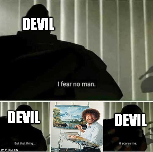 I fear no man | DEVIL; DEVIL; DEVIL | image tagged in i fear no man,bob ross,devil | made w/ Imgflip meme maker