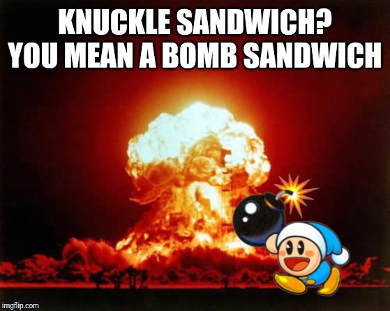 Nuclear Explosion Meme | KNUCKLE SANDWICH? YOU MEAN A BOMB SANDWICH | image tagged in memes,nuclear explosion | made w/ Imgflip meme maker