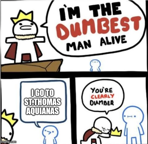Dumbest Man Alive | I GO TO ST.THOMAS AQUIANAS | image tagged in dumbest man alive | made w/ Imgflip meme maker