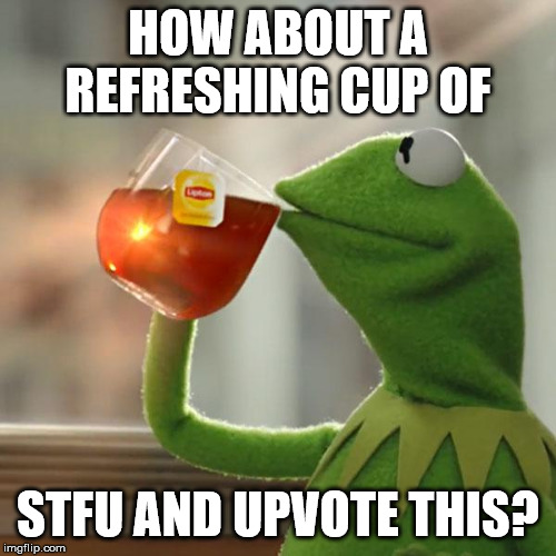 STFU and upvote me | HOW ABOUT A REFRESHING CUP OF; STFU AND UPVOTE THIS? | image tagged in memes,but thats none of my business,kermit the frog,stfu | made w/ Imgflip meme maker