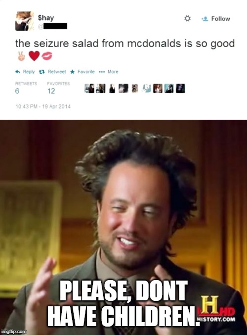 PLEASE, DONT HAVE CHILDREN. | image tagged in ancient aliens,memes,dumb | made w/ Imgflip meme maker