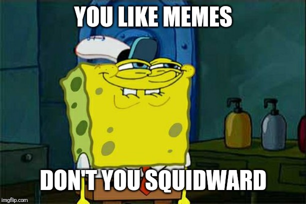Meme YOU LIKE MEMES; DON'T YOU SQUIDWARD image tagged in memes,dont yo...