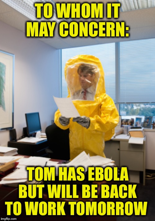 TO WHOM IT MAY CONCERN: TOM HAS EBOLA BUT WILL BE BACK TO WORK TOMORROW | made w/ Imgflip meme maker