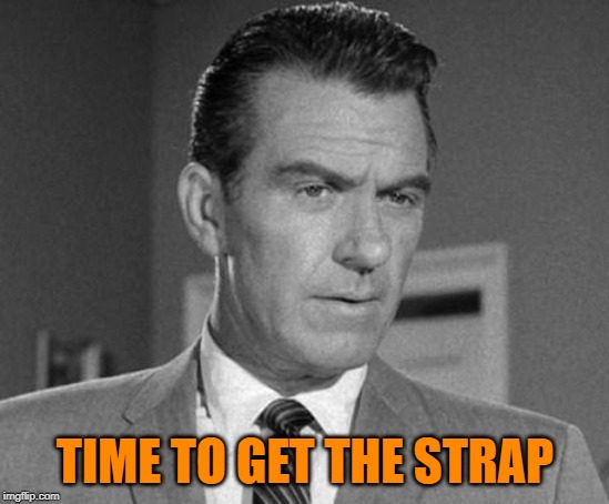 Not Happy Ward Cleaver | TIME TO GET THE STRAP | image tagged in not happy ward cleaver | made w/ Imgflip meme maker