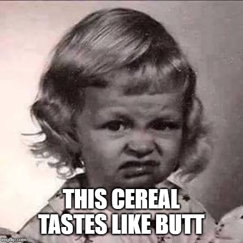 Yuck | THIS CEREAL TASTES LIKE BUTT | image tagged in yuck | made w/ Imgflip meme maker