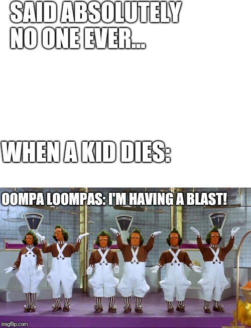 SAID ABSOLUTELY NO ONE EVER... WHEN A KID DIES:; OOMPA LOOMPAS: I'M HAVING A BLAST! | image tagged in blank white template,oompa loompas,lol,said no one ever,funny memes,wonka | made w/ Imgflip meme maker
