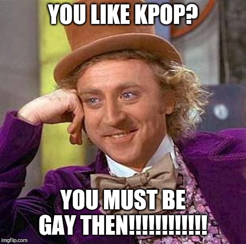 Creepy Condescending Wonka | YOU LIKE KPOP? YOU MUST BE GAY THEN!!!!!!!!!!!! | image tagged in memes,creepy condescending wonka | made w/ Imgflip meme maker