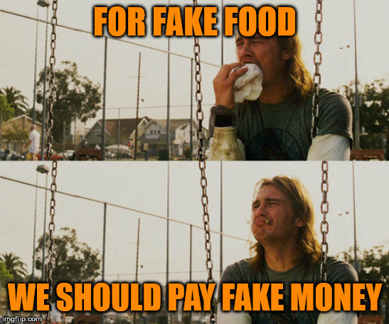 First World Stoner Problems | FOR FAKE FOOD; WE SHOULD PAY FAKE MONEY | image tagged in memes,first world stoner problems | made w/ Imgflip meme maker
