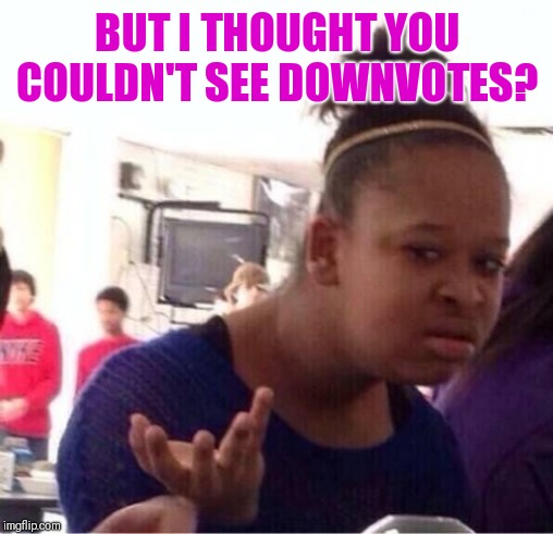 ..Or Nah? | BUT I THOUGHT YOU COULDN'T SEE DOWNVOTES? | image tagged in or nah | made w/ Imgflip meme maker