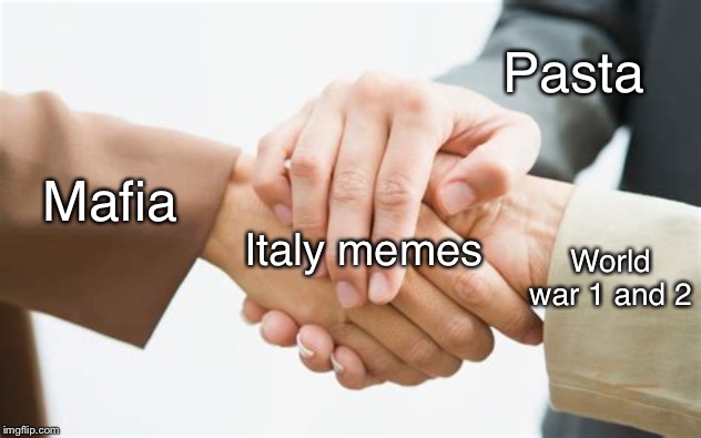 Italy memes | Pasta; Mafia; Italy memes; World war 1 and 2 | image tagged in triple handshake,italy,mafia,pasta,pizza,world war 2 | made w/ Imgflip meme maker