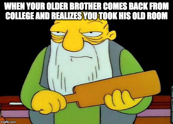 That's a paddlin' Meme | WHEN YOUR OLDER BROTHER COMES BACK FROM COLLEGE AND REALIZES YOU TOOK HIS OLD ROOM | image tagged in memes,that's a paddlin' | made w/ Imgflip meme maker