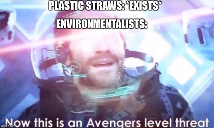 Now this is an avengers level threat | PLASTIC STRAWS: *EXISTS*; ENVIRONMENTALISTS: | image tagged in now this is an avengers level threat | made w/ Imgflip meme maker