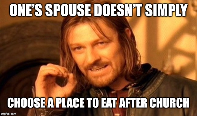 One Does Not Simply | ONE’S SPOUSE DOESN’T SIMPLY; CHOOSE A PLACE TO EAT AFTER CHURCH | image tagged in memes,one does not simply | made w/ Imgflip meme maker