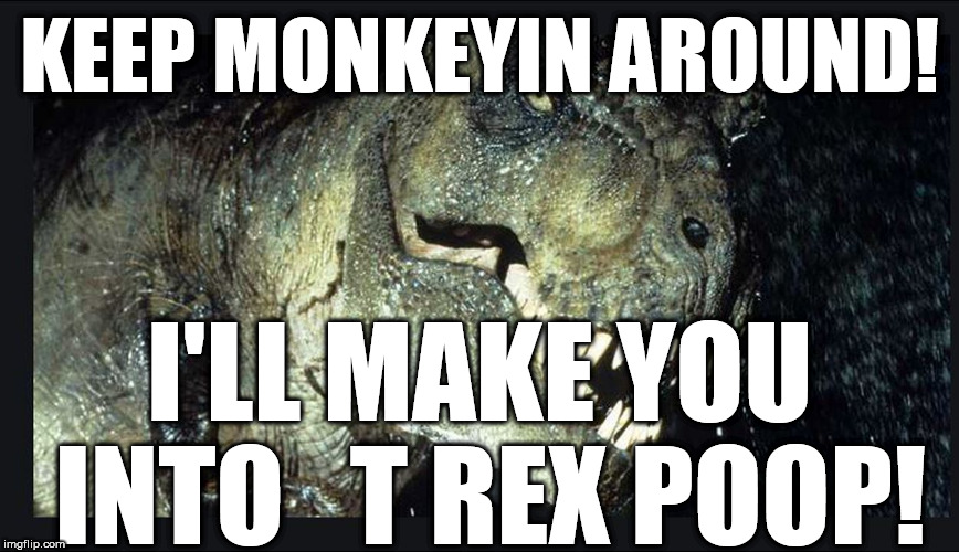 KEEP MONKEYIN AROUND! I'LL MAKE YOU  INTO   T REX POOP! | made w/ Imgflip meme maker