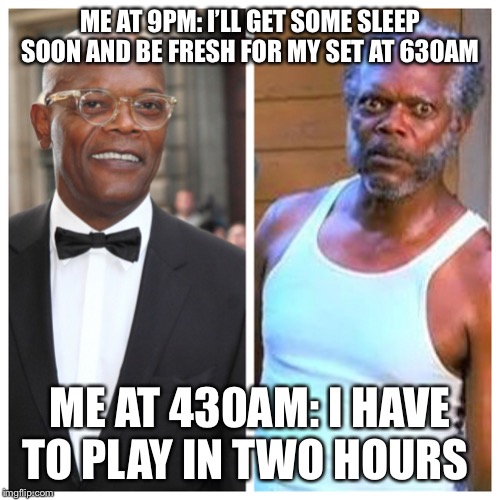 Samuel L Jackson Before and After | ME AT 9PM: I’LL GET SOME SLEEP SOON AND BE FRESH FOR MY SET AT 630AM; ME AT 430AM: I HAVE TO PLAY IN TWO HOURS | image tagged in samuel l jackson before and after | made w/ Imgflip meme maker