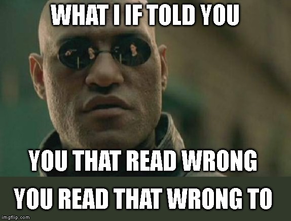 Matrix Morpheus Meme | WHAT I IF TOLD YOU; YOU THAT READ WRONG; YOU READ THAT WRONG TO | image tagged in memes,matrix morpheus | made w/ Imgflip meme maker