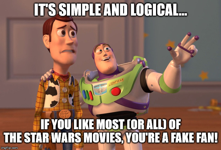 X, X Everywhere Meme | IT'S SIMPLE AND LOGICAL... IF YOU LIKE MOST (OR ALL) OF THE STAR WARS MOVIES, YOU'RE A FAKE FAN! | image tagged in memes,x x everywhere | made w/ Imgflip meme maker