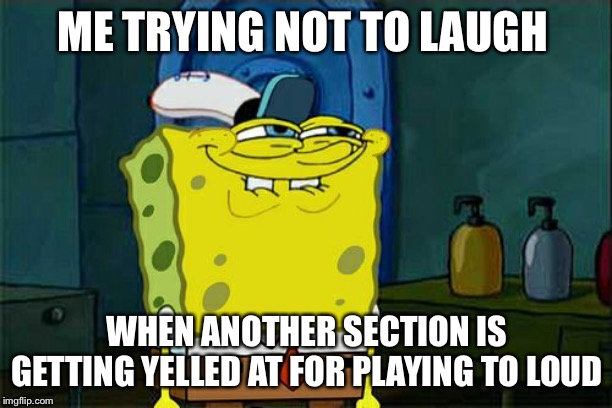 Don't You Squidward Meme | ME TRYING NOT TO LAUGH; WHEN ANOTHER SECTION IS GETTING YELLED AT FOR PLAYING TO LOUD | image tagged in memes,dont you squidward | made w/ Imgflip meme maker