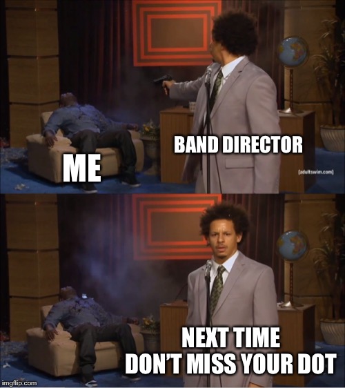 Who Killed Hannibal Meme | BAND DIRECTOR; ME; NEXT TIME DON’T MISS YOUR DOT | image tagged in memes,who killed hannibal | made w/ Imgflip meme maker