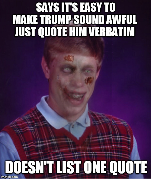 Zombie Bad Luck Brian Meme | SAYS IT'S EASY TO MAKE TRUMP SOUND AWFUL 
JUST QUOTE HIM VERBATIM DOESN'T LIST ONE QUOTE | image tagged in memes,zombie bad luck brian | made w/ Imgflip meme maker