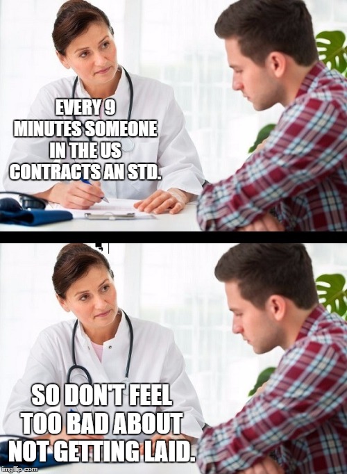 doctor and patient | EVERY 9 MINUTES SOMEONE IN THE US CONTRACTS AN STD. SO DON'T FEEL TOO BAD ABOUT NOT GETTING LAID. | image tagged in doctor and patient,usa,random,std,getting laid | made w/ Imgflip meme maker