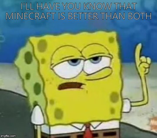 I'll Have You Know Spongebob Meme | I'LL HAVE YOU KNOW THAT MINECRAFT IS BETTER THAN BOTH | image tagged in memes,ill have you know spongebob | made w/ Imgflip meme maker