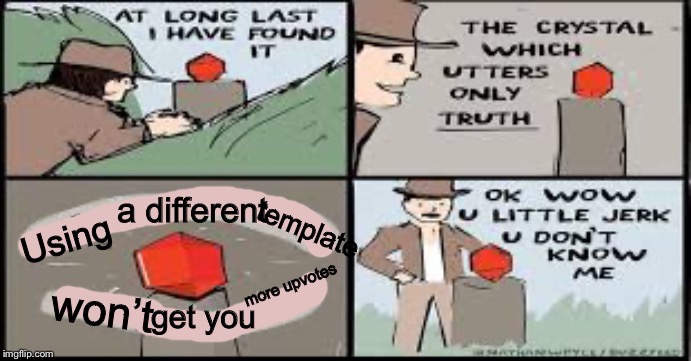 I made it on my phone... | a different; template; Using; won’t; more upvotes; get you | image tagged in indiana jones,the scroll of truth,crystal | made w/ Imgflip meme maker