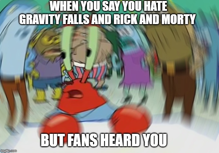 Mr Krabs Blur Meme | WHEN YOU SAY YOU HATE GRAVITY FALLS AND RICK AND MORTY; BUT FANS HEARD YOU | image tagged in memes,mr krabs blur meme | made w/ Imgflip meme maker