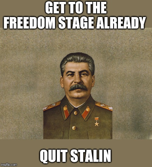 Quit Stalin | GET TO THE FREEDOM STAGE ALREADY; QUIT STALIN | image tagged in communism,fascism | made w/ Imgflip meme maker