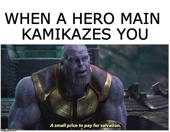A small price to pay for salvation | WHEN A HERO MAIN 
KAMIKAZES YOU | image tagged in a small price to pay for salvation | made w/ Imgflip meme maker
