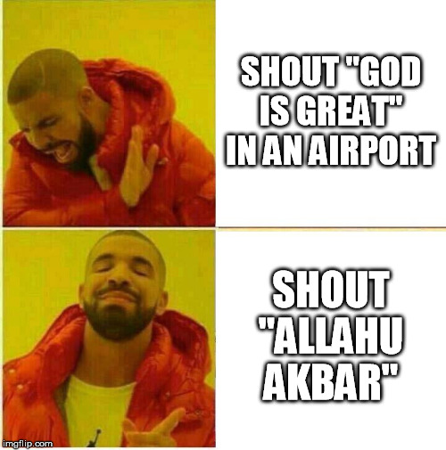 Drake Hotline approves | SHOUT "GOD IS GREAT" IN AN AIRPORT SHOUT "ALLAHU AKBAR" | image tagged in drake hotline approves | made w/ Imgflip meme maker