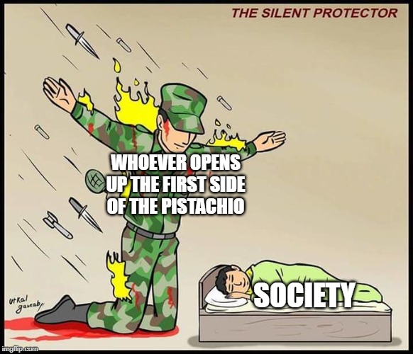 Imagine how society would crumble without them | WHOEVER OPENS UP THE FIRST SIDE OF THE PISTACHIO; SOCIETY | image tagged in the silent protector | made w/ Imgflip meme maker