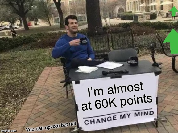 im desperate | I’m almost at 60K points; You can upvote but not | image tagged in memes,change my mind,imgflip points,milestone,desperation,upvotes | made w/ Imgflip meme maker