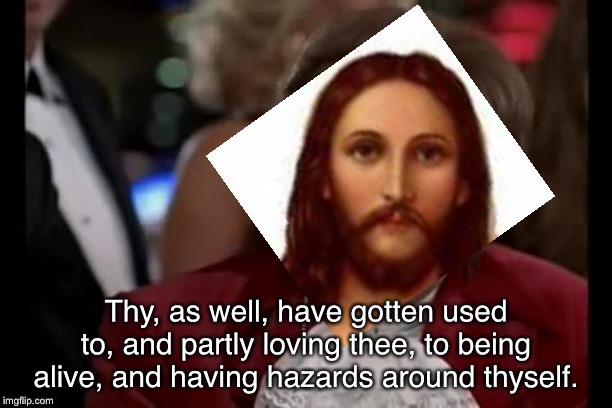 I Too Like To Live Dangerously in verbose by Jesus. | Thy, as well, have gotten used to, and partly loving thee, to being alive, and having hazards around thyself. | image tagged in memes,i too like to live dangerously,funny,jesus christ,jesus watcha doin | made w/ Imgflip meme maker