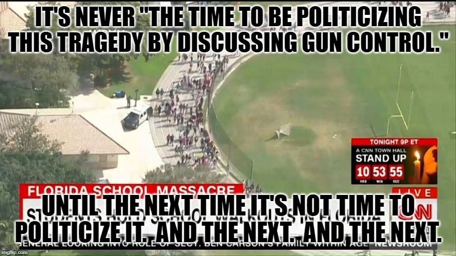 Gun Violence | IT'S NEVER "THE TIME TO BE POLITICIZING THIS TRAGEDY BY DISCUSSING GUN CONTROL."; UNTIL THE NEXT TIME IT'S NOT TIME TO POLITICIZE IT.  AND THE NEXT.  AND THE NEXT. | image tagged in gun violence | made w/ Imgflip meme maker