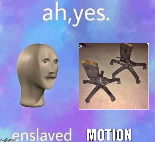 Ah Yes enslaved | MOTION | image tagged in ah yes enslaved | made w/ Imgflip meme maker
