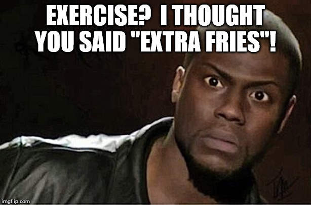 Kevin Hart Meme | EXERCISE?  I THOUGHT YOU SAID "EXTRA FRIES"! | image tagged in memes,kevin hart | made w/ Imgflip meme maker