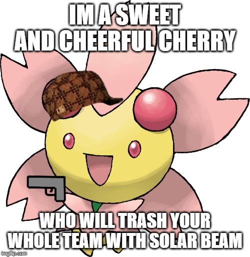 Looks can be deceiving | IM A SWEET AND CHEERFUL CHERRY; WHO WILL TRASH YOUR WHOLE TEAM WITH SOLAR BEAM | image tagged in cherrium,cherry,this thing is evil,pokemon,solar beam,memes | made w/ Imgflip meme maker