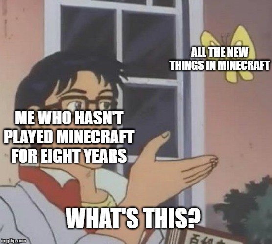 Is This A Pigeon Meme | ALL THE NEW THINGS IN MINECRAFT; ME WHO HASN'T PLAYED MINECRAFT FOR EIGHT YEARS; WHAT'S THIS? | image tagged in memes,is this a pigeon | made w/ Imgflip meme maker