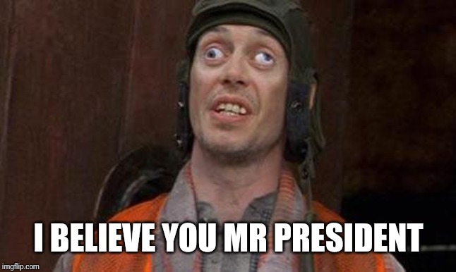 Looks Good To Me | I BELIEVE YOU MR PRESIDENT | image tagged in looks good to me | made w/ Imgflip meme maker