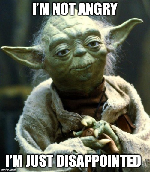 Star Wars Yoda Meme | I’M NOT ANGRY; I’M JUST DISAPPOINTED | image tagged in memes,star wars yoda | made w/ Imgflip meme maker