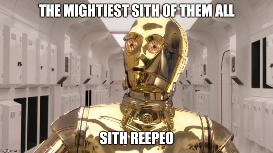 He managed to stay in stealth mode all the way | THE MIGHTIEST SITH OF THEM ALL; SITH REEPEO | image tagged in star wars,c3po | made w/ Imgflip meme maker