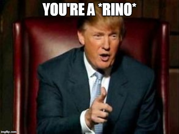 Donald Trump | YOU'RE A *RINO* | image tagged in donald trump | made w/ Imgflip meme maker